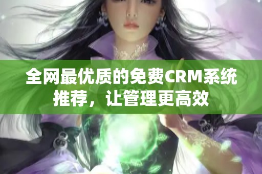 全网最优质的免费CRM系统推荐，让管理更高效