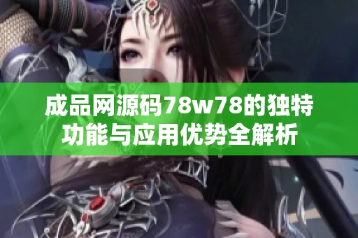 成品网源码78w78的独特功能与应用优势全解析