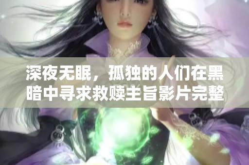 深夜无眠，孤独的人们在黑暗中寻求救赎主旨影片完整版观看