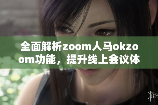 全面解析zoom人马okzoom功能，提升线上会议体验