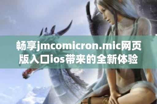 畅享jmcomicron.mic网页版入口ios带来的全新体验与乐趣