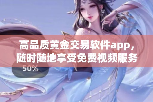 高品质黄金交易软件app，随时随地享受免费视频服务