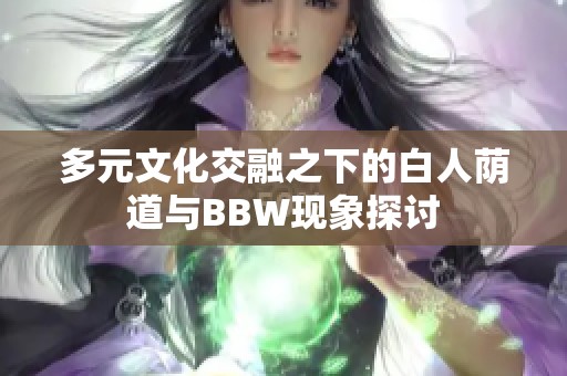 多元文化交融之下的白人荫道与BBW现象探讨