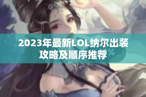 2023年最新LOL纳尔出装攻略及顺序推荐