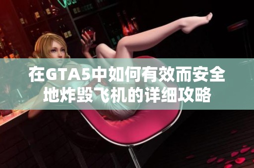 在GTA5中如何有效而安全地炸毁飞机的详细攻略