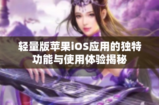 轻量版苹果iOS应用的独特功能与使用体验揭秘