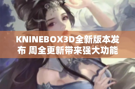 KNINEBOX3D全新版本发布 周全更新带来强大功能提升