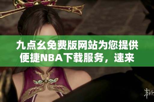 九点幺免费版网站为您提供便捷NBA下载服务，速来体验吧