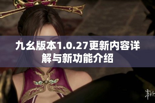 九幺版本1.0.27更新内容详解与新功能介绍