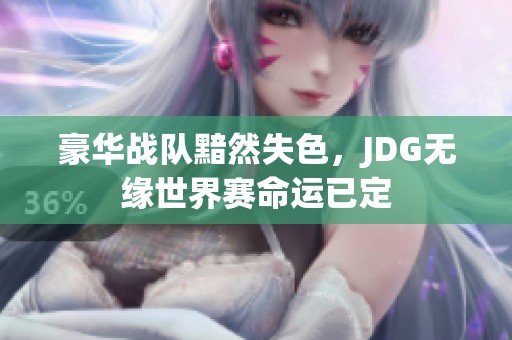 豪华战队黯然失色，JDG无缘世界赛命运已定