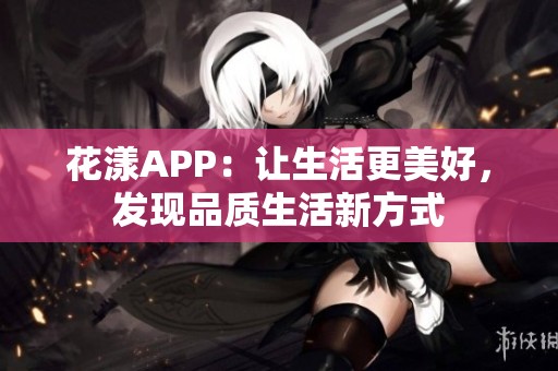 花漾APP：让生活更美好，发现品质生活新方式