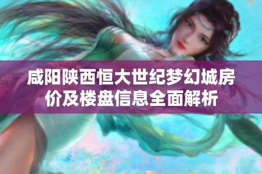 咸阳陕西恒大世纪梦幻城房价及楼盘信息全面解析