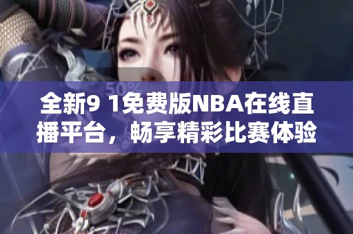 全新9 1免费版NBA在线直播平台，畅享精彩比赛体验