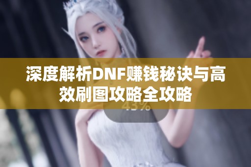 深度解析DNF赚钱秘诀与高效刷图攻略全攻略