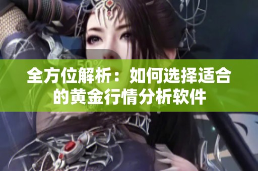 全方位解析：如何选择适合的黄金行情分析软件