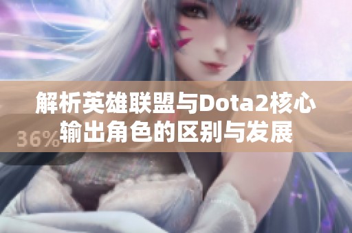 解析英雄联盟与Dota2核心输出角色的区别与发展