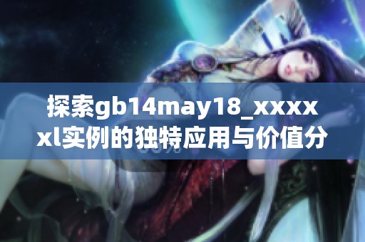 探索gb14may18_xxxxxl实例的独特应用与价值分析