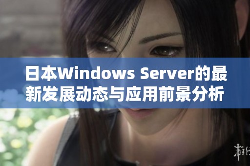 日本Windows Server的最新发展动态与应用前景分析