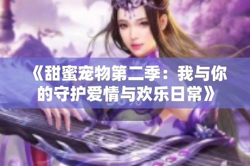 《甜蜜宠物第二季：我与你的守护爱情与欢乐日常》