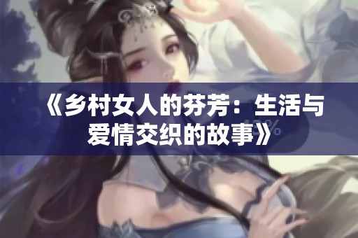 《乡村女人的芬芳：生活与爱情交织的故事》