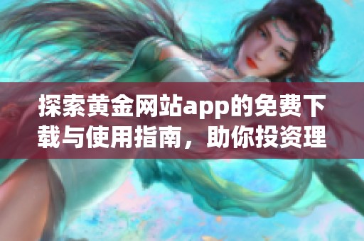 探索黄金网站app的免费下载与使用指南，助你投资理财