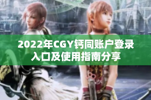 2022年CGY钙同账户登录入口及使用指南分享