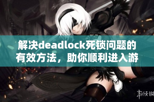 解决deadlock死锁问题的有效方法，助你顺利进入游戏界面