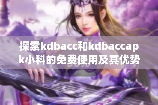 探索kdbacc和kdbaccapk小科的免费使用及其优势