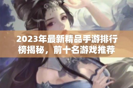 2023年最新精品手游排行榜揭秘，前十名游戏推荐