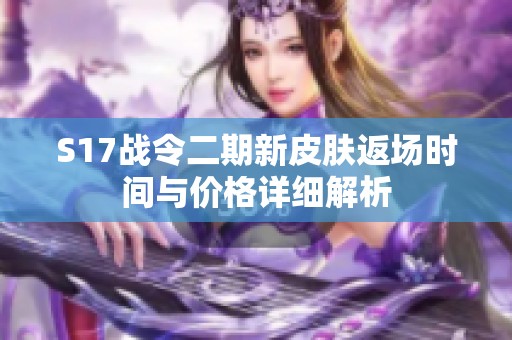 S17战令二期新皮肤返场时间与价格详细解析