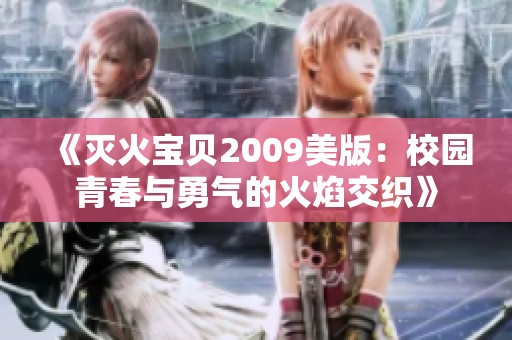 《灭火宝贝2009美版：校园青春与勇气的火焰交织》