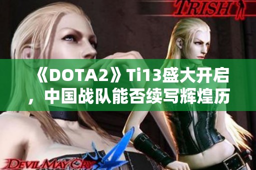 《DOTA2》Ti13盛大开启，中国战队能否续写辉煌历史？