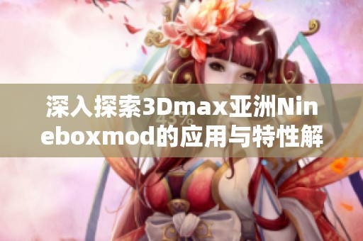 深入探索3Dmax亚洲Nineboxmod的应用与特性解析