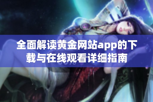 全面解读黄金网站app的下载与在线观看详细指南