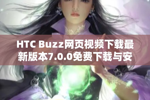 HTC Buzz网页视频下载最新版本7.0.0免费下载与安装指南