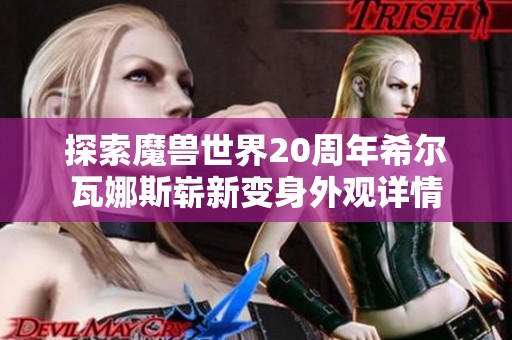 探索魔兽世界20周年希尔瓦娜斯崭新变身外观详情