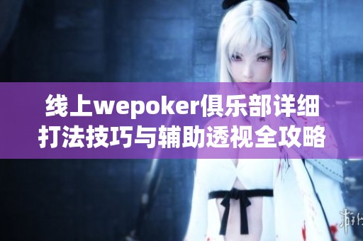 线上wepoker俱乐部详细打法技巧与辅助透视全攻略