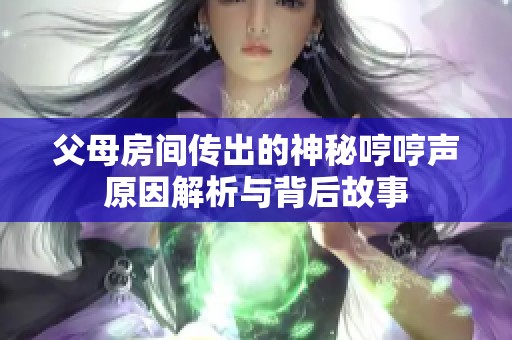 父母房间传出的神秘哼哼声原因解析与背后故事