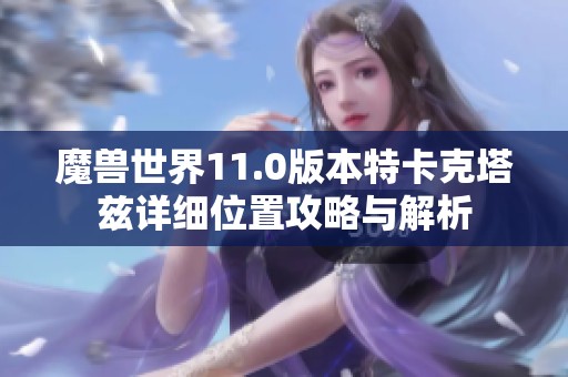 魔兽世界11.0版本特卡克塔兹详细位置攻略与解析