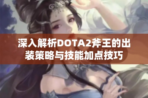 深入解析DOTA2斧王的出装策略与技能加点技巧