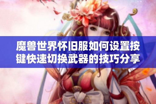 魔兽世界怀旧服如何设置按键快速切换武器的技巧分享