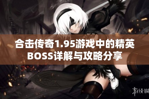 合击传奇1.95游戏中的精英BOSS详解与攻略分享