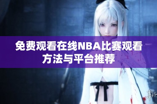 免费观看在线NBA比赛观看方法与平台推荐