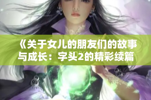 《关于女儿的朋友们的故事与成长：字头2的精彩续篇》