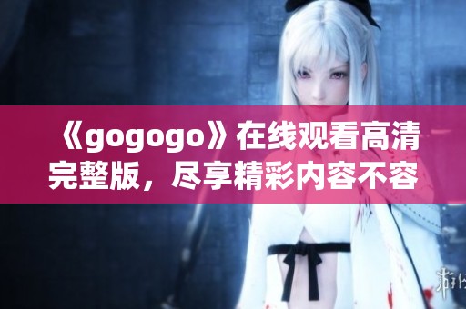 《gogogo》在线观看高清完整版，尽享精彩内容不容错过