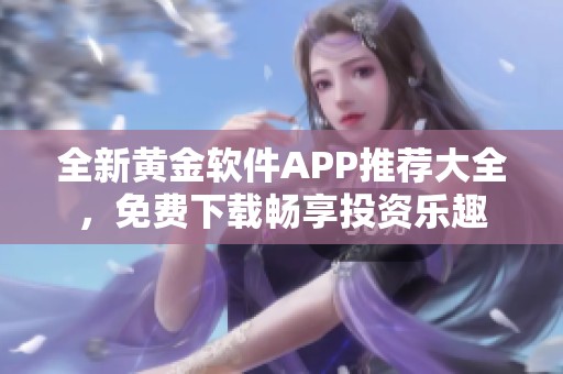 全新黄金软件APP推荐大全，免费下载畅享投资乐趣