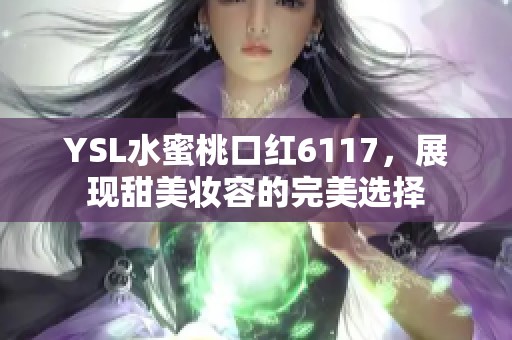 YSL水蜜桃口红6117，展现甜美妆容的完美选择