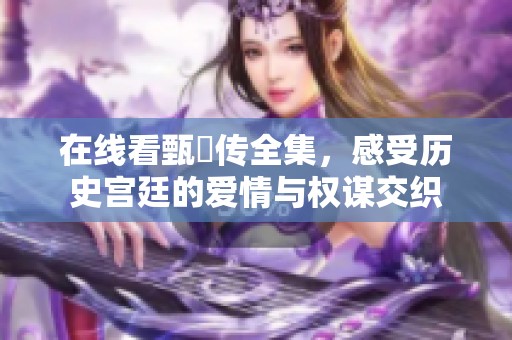 在线看甄嬛传全集，感受历史宫廷的爱情与权谋交织