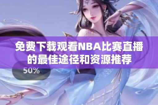 免费下载观看NBA比赛直播的最佳途径和资源推荐