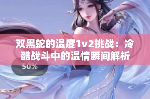 双黑蛇的温度1v2挑战：冷酷战斗中的温情瞬间解析